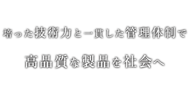 培った技術力と一貫した管理体制で高品質な製品を社会へ
